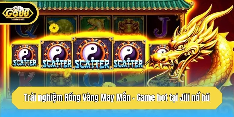 Trải nghiệm Rồng Vàng May Mắn - Game hot tại Jili nổ hũ