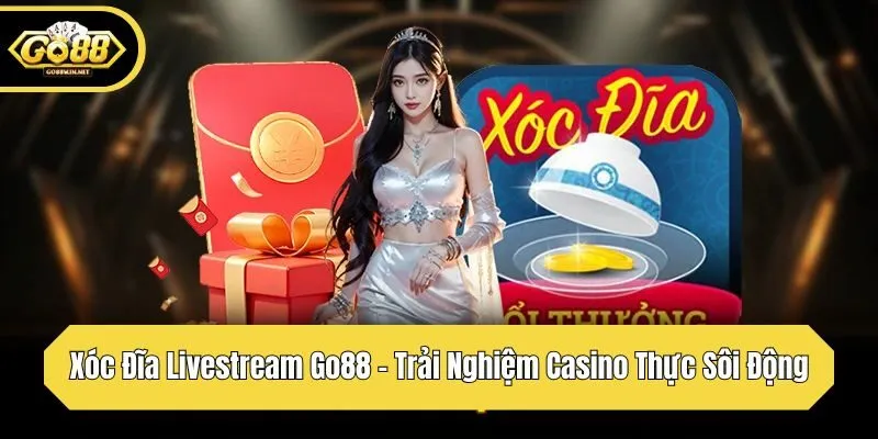 xóc đĩa livestream go88 trải nghiệm casino thực sôi động